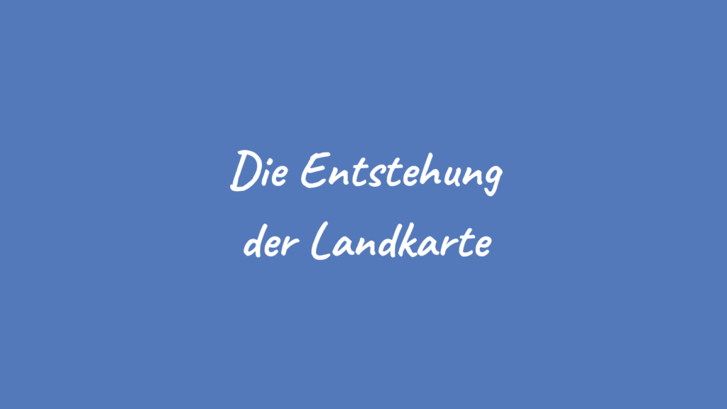 Die Entstehung der Landkarte